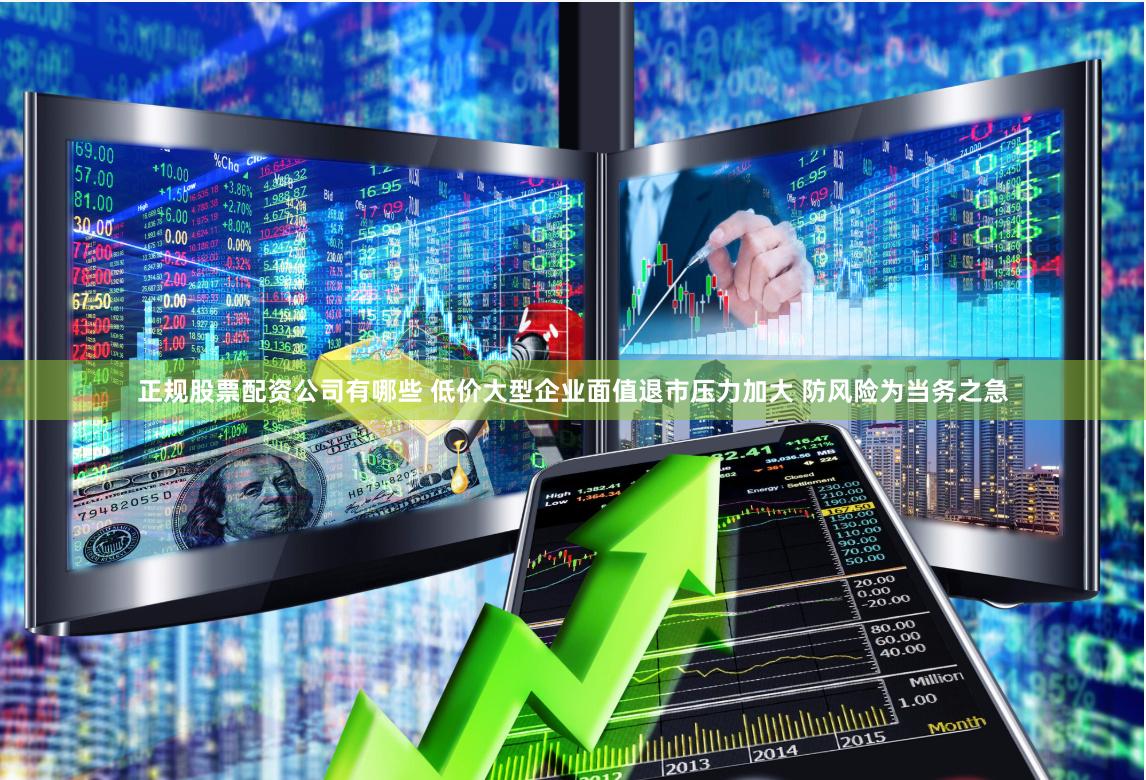 正规股票配资公司有哪些 低价大型企业面值退市压力加大 防风险为当务之急