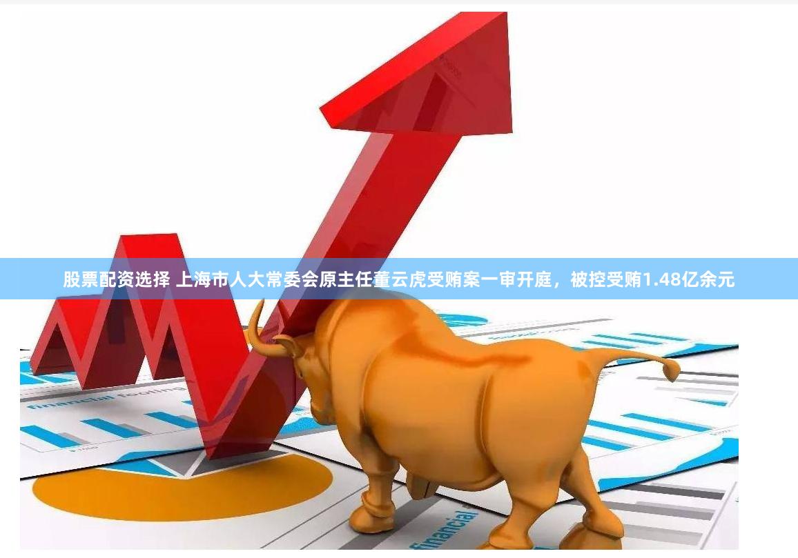 股票配资选择 上海市人大常委会原主任董云虎受贿案一审开庭，被控受贿1.48亿余元
