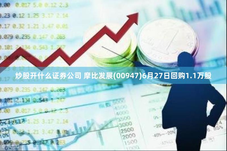 炒股开什么证券公司 摩比发展(00947)6月27日回购1.1万股