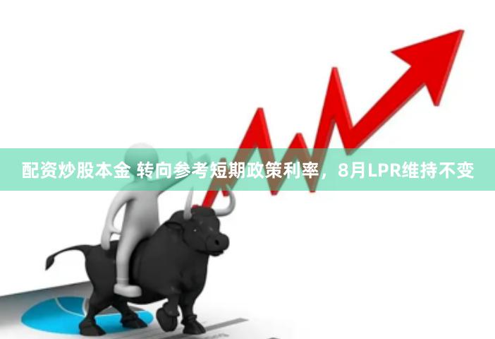 配资炒股本金 转向参考短期政策利率，8月LPR维持不变