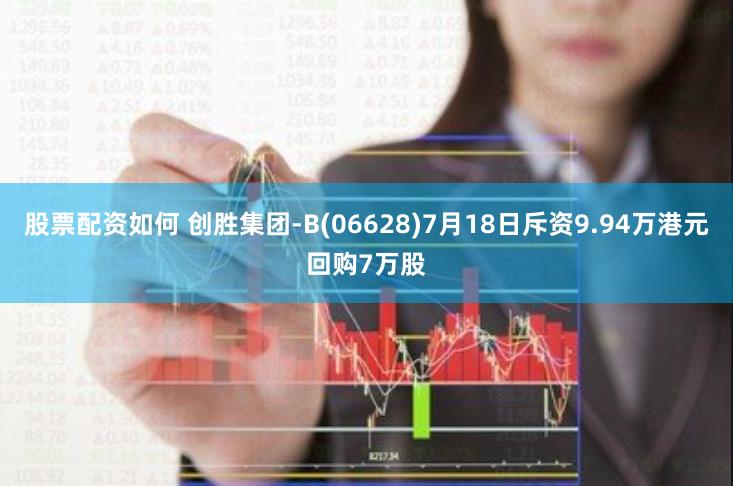 股票配资如何 创胜集团-B(06628)7月18日斥资9.94万港元回购7万股