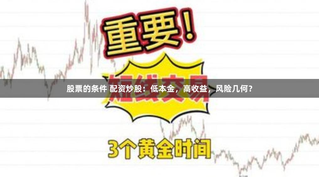 股票的条件 配资炒股：低本金，高收益，风险几何？