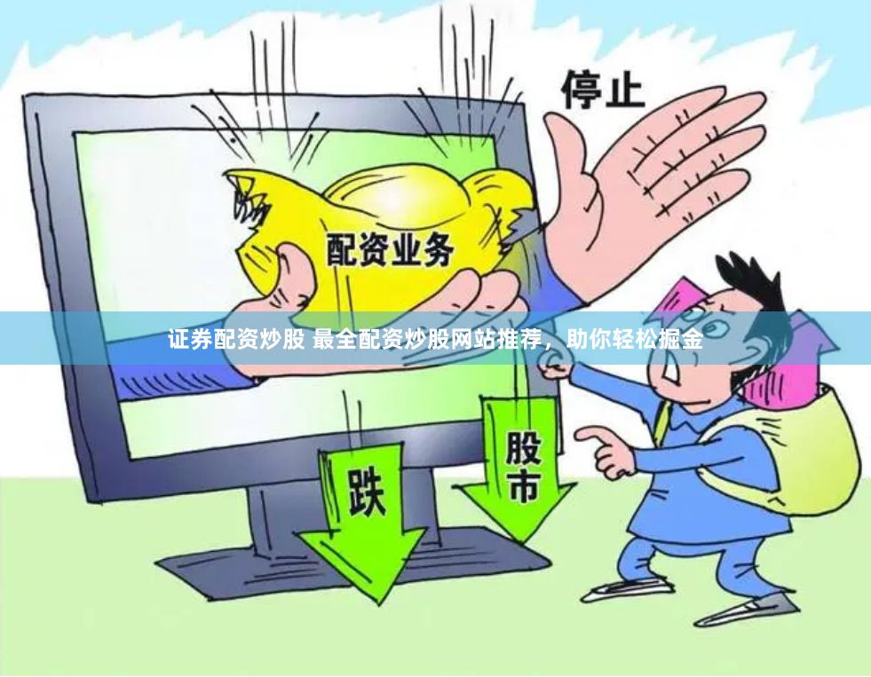 证券配资炒股 最全配资炒股网站推荐，助你轻松掘金