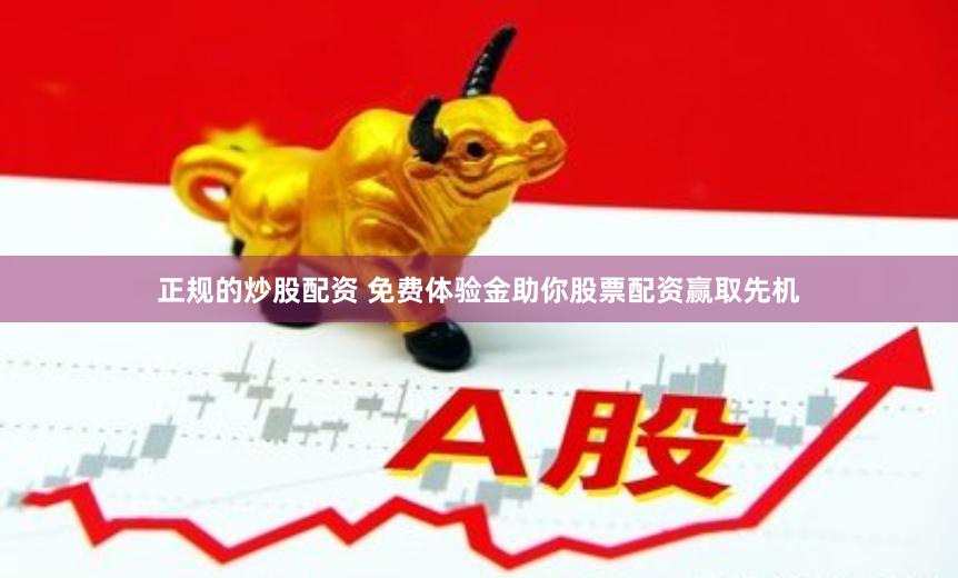 正规的炒股配资 免费体验金助你股票配资赢取先机