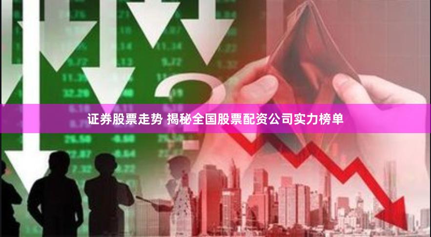 证券股票走势 揭秘全国股票配资公司实力榜单