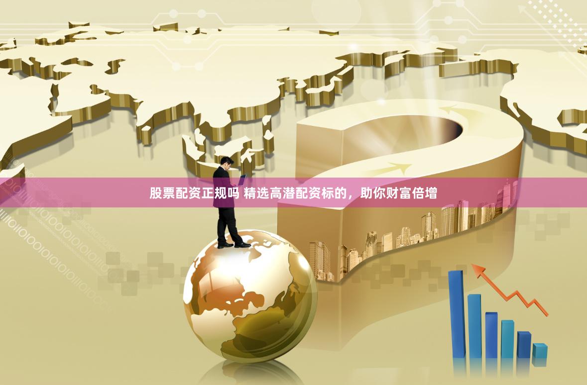 股票配资正规吗 精选高潜配资标的，助你财富倍增