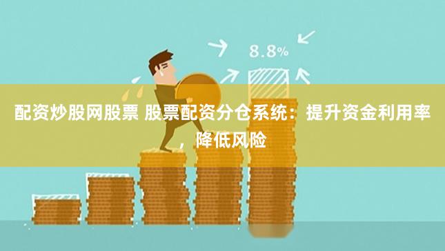 配资炒股网股票 股票配资分仓系统：提升资金利用率，降低风险