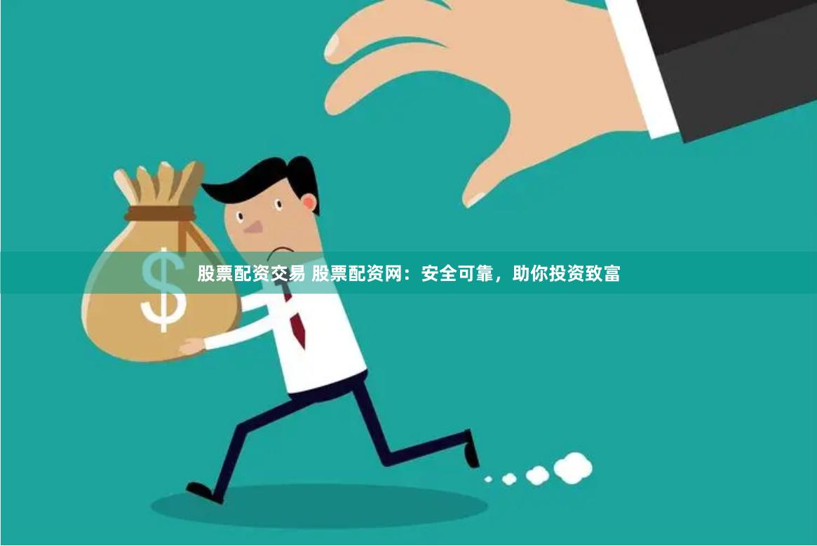 股票配资交易 股票配资网：安全可靠，助你投资致富