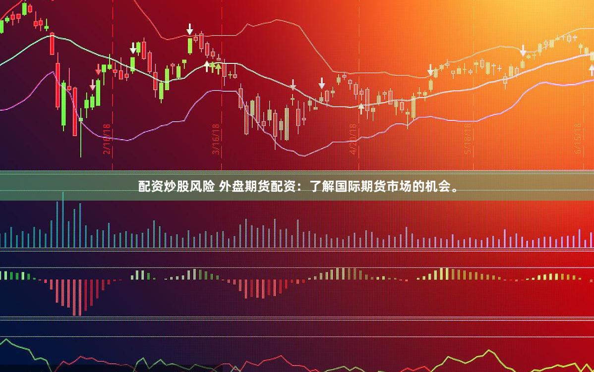 配资炒股风险 外盘期货配资：了解国际期货市场的机会。