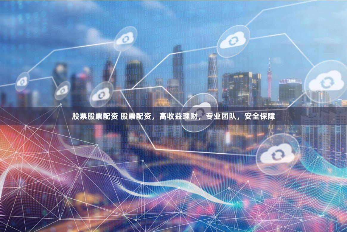 股票股票配资 股票配资，高收益理财，专业团队，安全保障