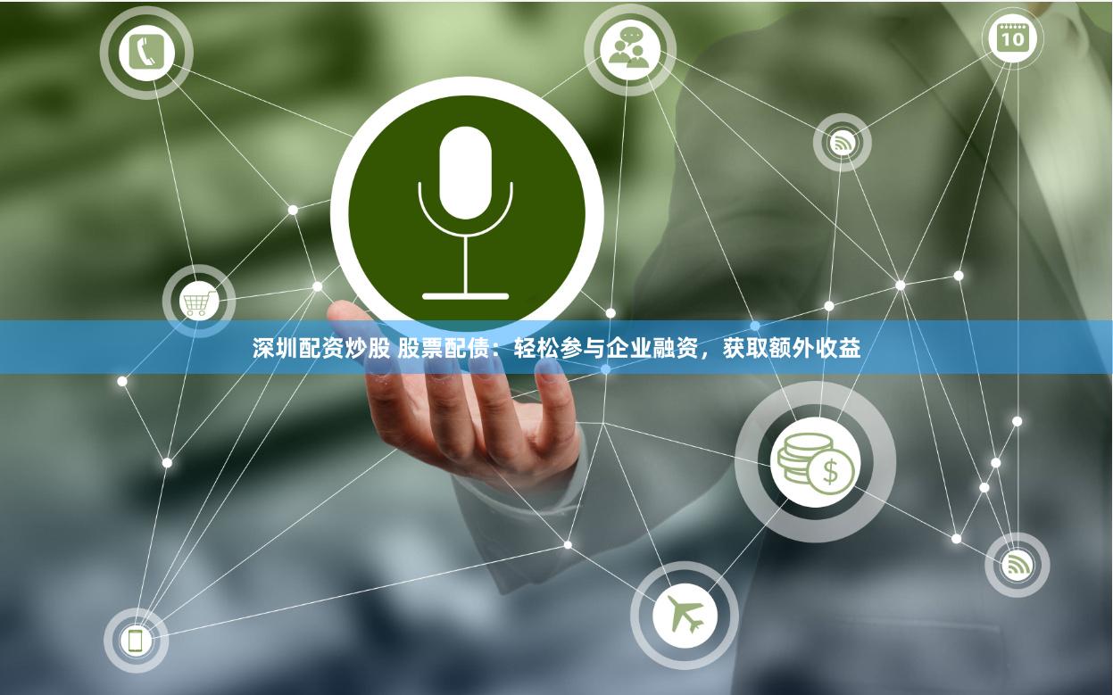 深圳配资炒股 股票配债：轻松参与企业融资，获取额外收益