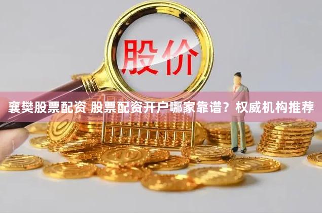 襄樊股票配资 股票配资开户哪家靠谱？权威机构推荐
