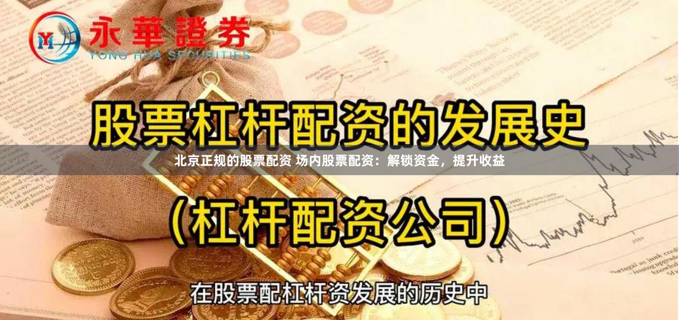 北京正规的股票配资 场内股票配资：解锁资金，提升收益