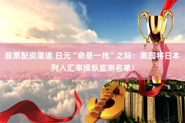 股票配资渠道 日元“命悬一线”之际：美国将日本列入汇率操纵监测名单！