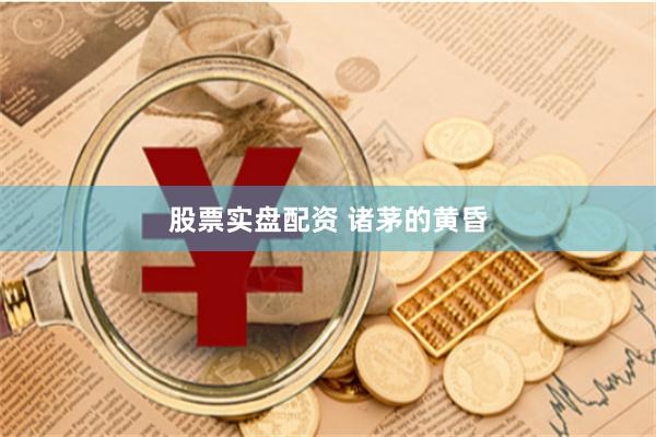 股票实盘配资 诸茅的黄昏