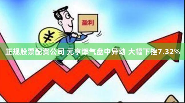 正规股票配资公司 元亨燃气盘中异动 大幅下挫7.32%