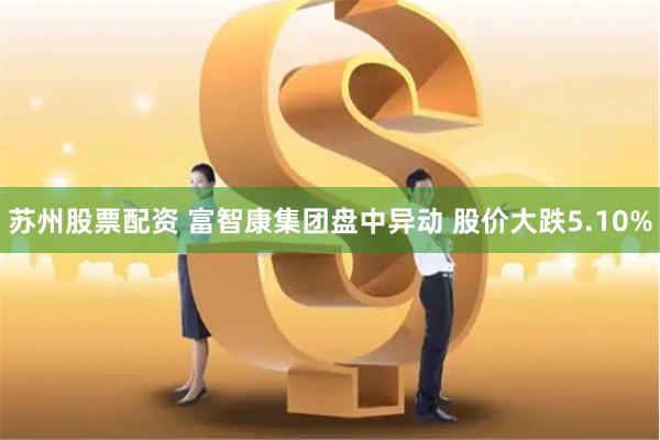 苏州股票配资 富智康集团盘中异动 股价大跌5.10%