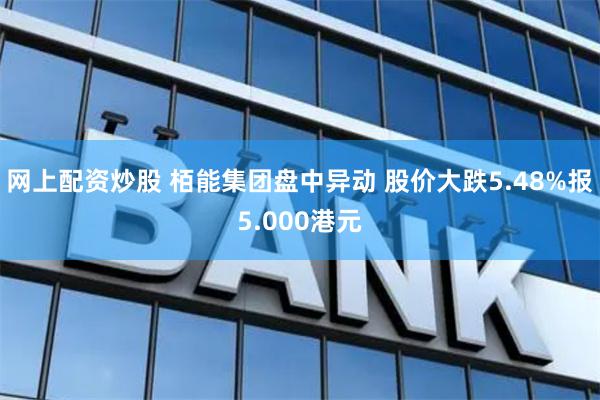网上配资炒股 栢能集团盘中异动 股价大跌5.48%报5.000港元