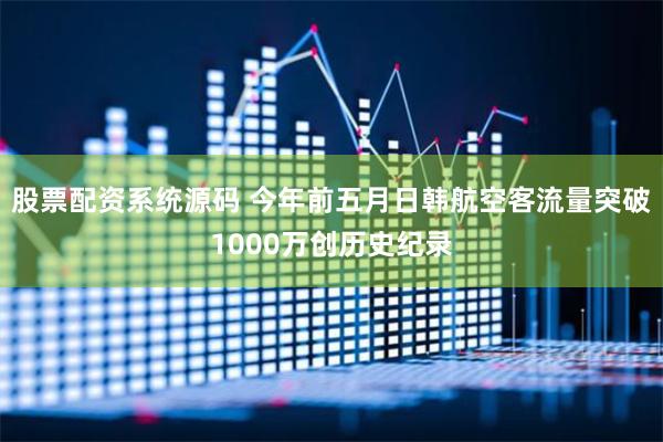 股票配资系统源码 今年前五月日韩航空客流量突破1000万创历史纪录