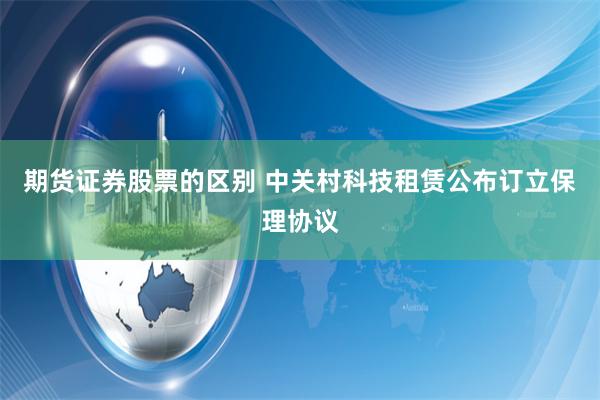 期货证券股票的区别 中关村科技租赁公布订立保理协议