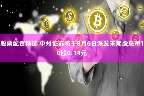 股票配资精选 中州证券将于8月6日派发末期股息每10股0.14元
