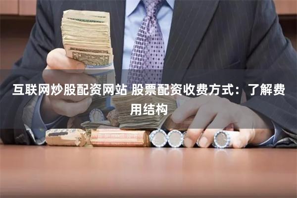 互联网炒股配资网站 股票配资收费方式：了解费用结构