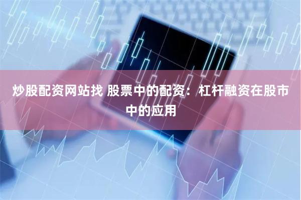炒股配资网站找 股票中的配资：杠杆融资在股市中的应用