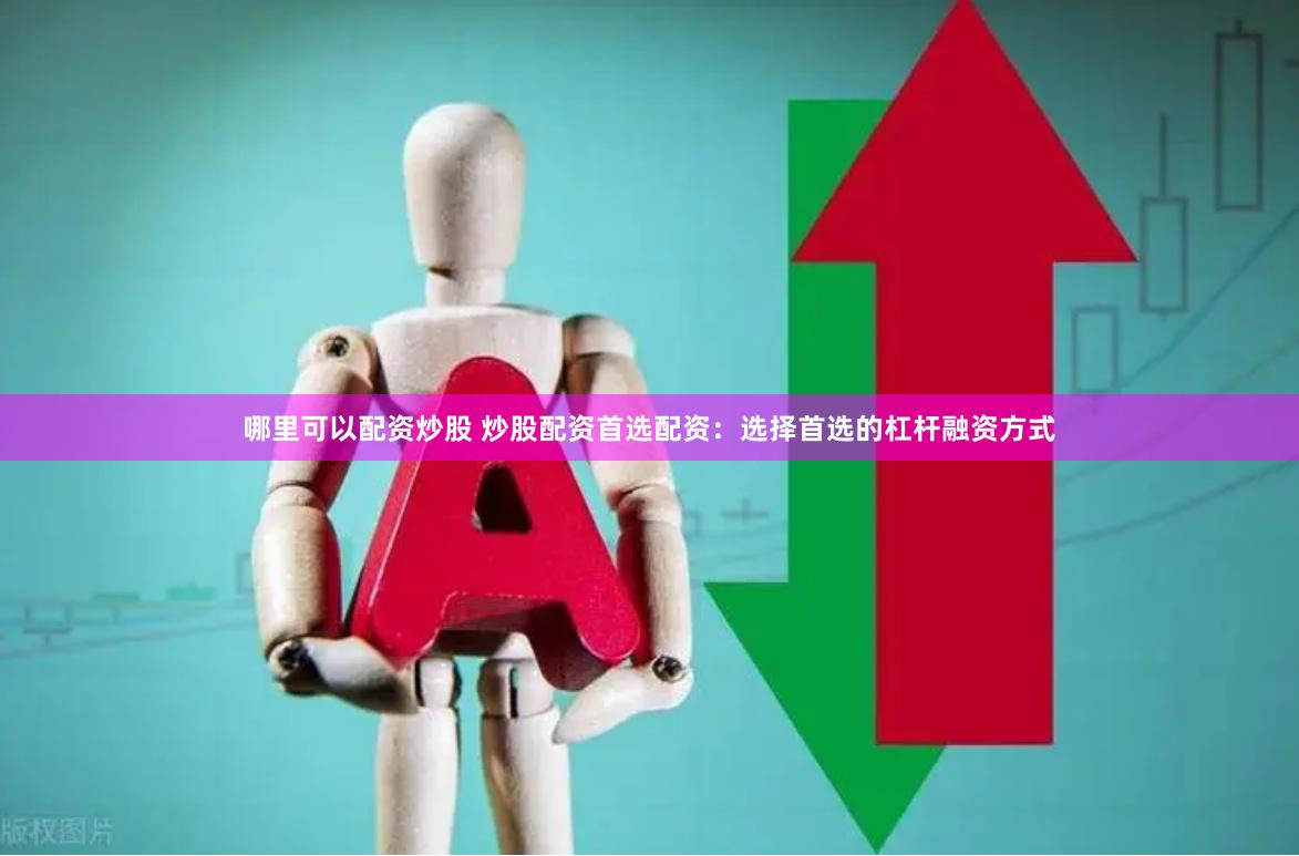 哪里可以配资炒股 炒股配资首选配资：选择首选的杠杆融资方式
