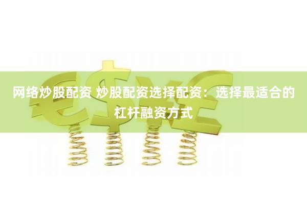 网络炒股配资 炒股配资选择配资：选择最适合的杠杆融资方式
