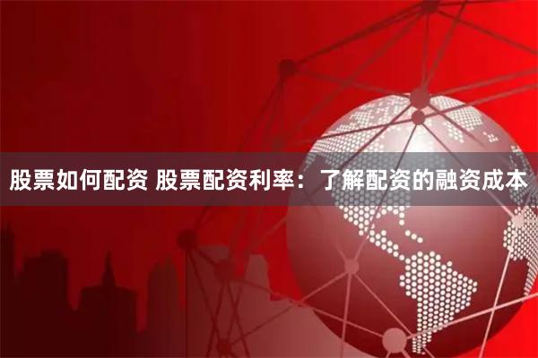 股票如何配资 股票配资利率：了解配资的融资成本