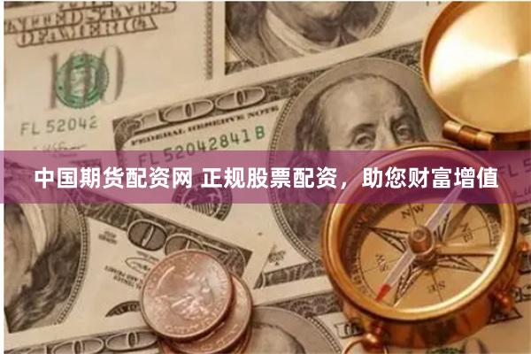 中国期货配资网 正规股票配资，助您财富增值