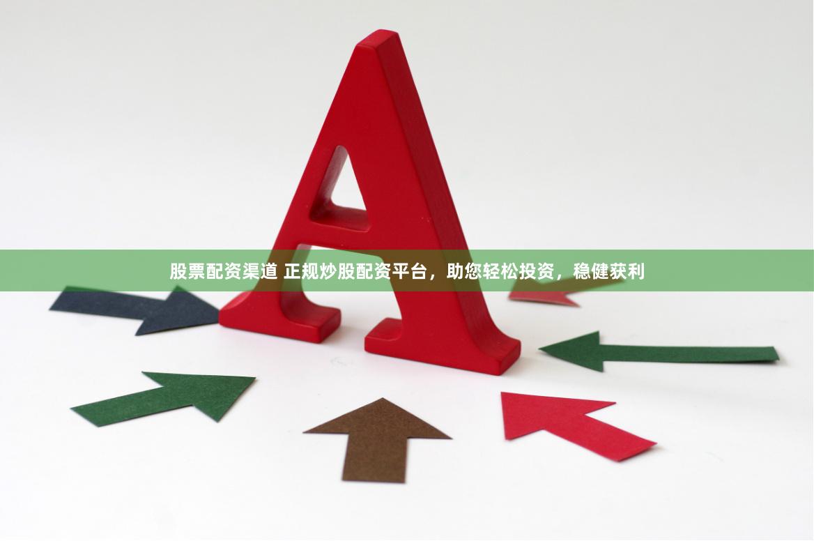 股票配资渠道 正规炒股配资平台，助您轻松投资，稳健获利
