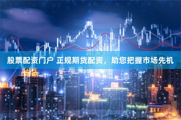 股票配资门户 正规期货配资，助您把握市场先机
