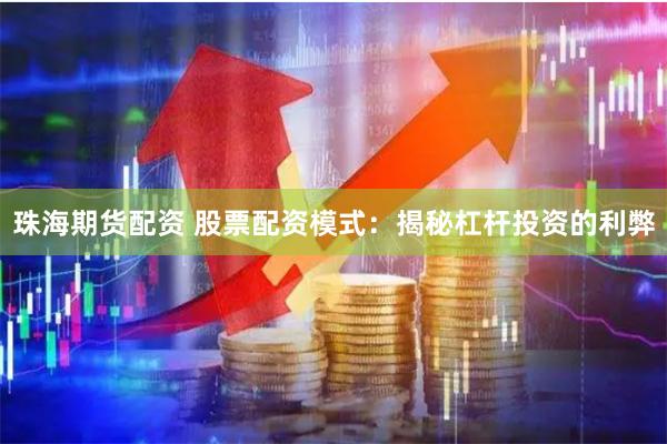 珠海期货配资 股票配资模式：揭秘杠杆投资的利弊