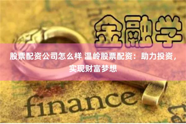 股票配资公司怎么样 温岭股票配资：助力投资，实现财富梦想