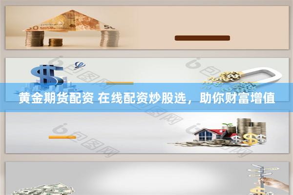 黄金期货配资 在线配资炒股选，助你财富增值