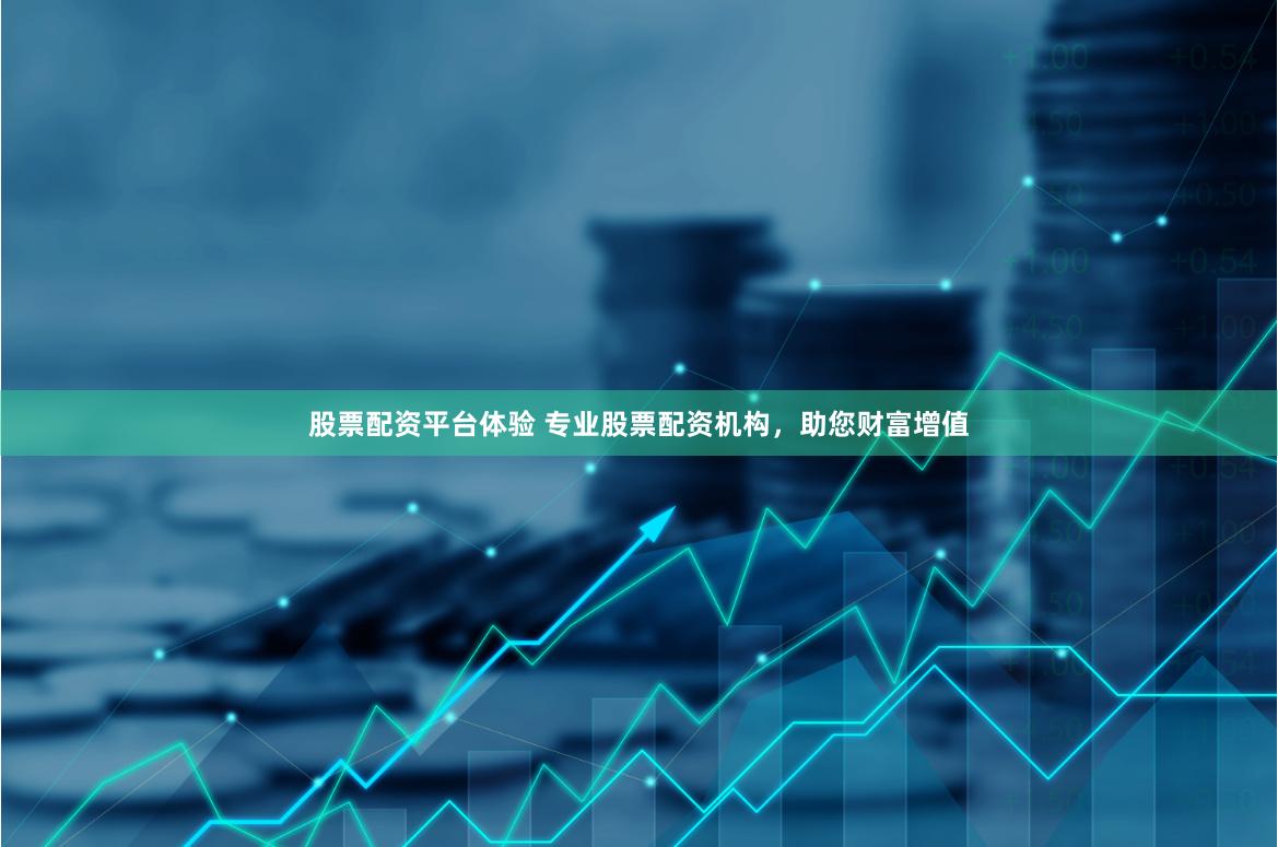 股票配资平台体验 专业股票配资机构，助您财富增值
