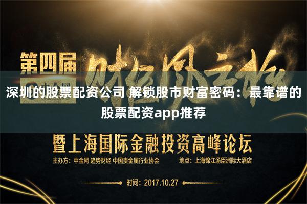 深圳的股票配资公司 解锁股市财富密码：最靠谱的股票配资app推荐