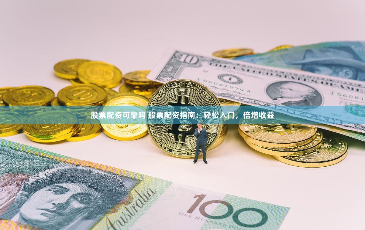 股票配资可靠吗 股票配资指南：轻松入门，倍增收益