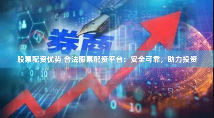 股票配资优势 合法股票配资平台：安全可靠，助力投资